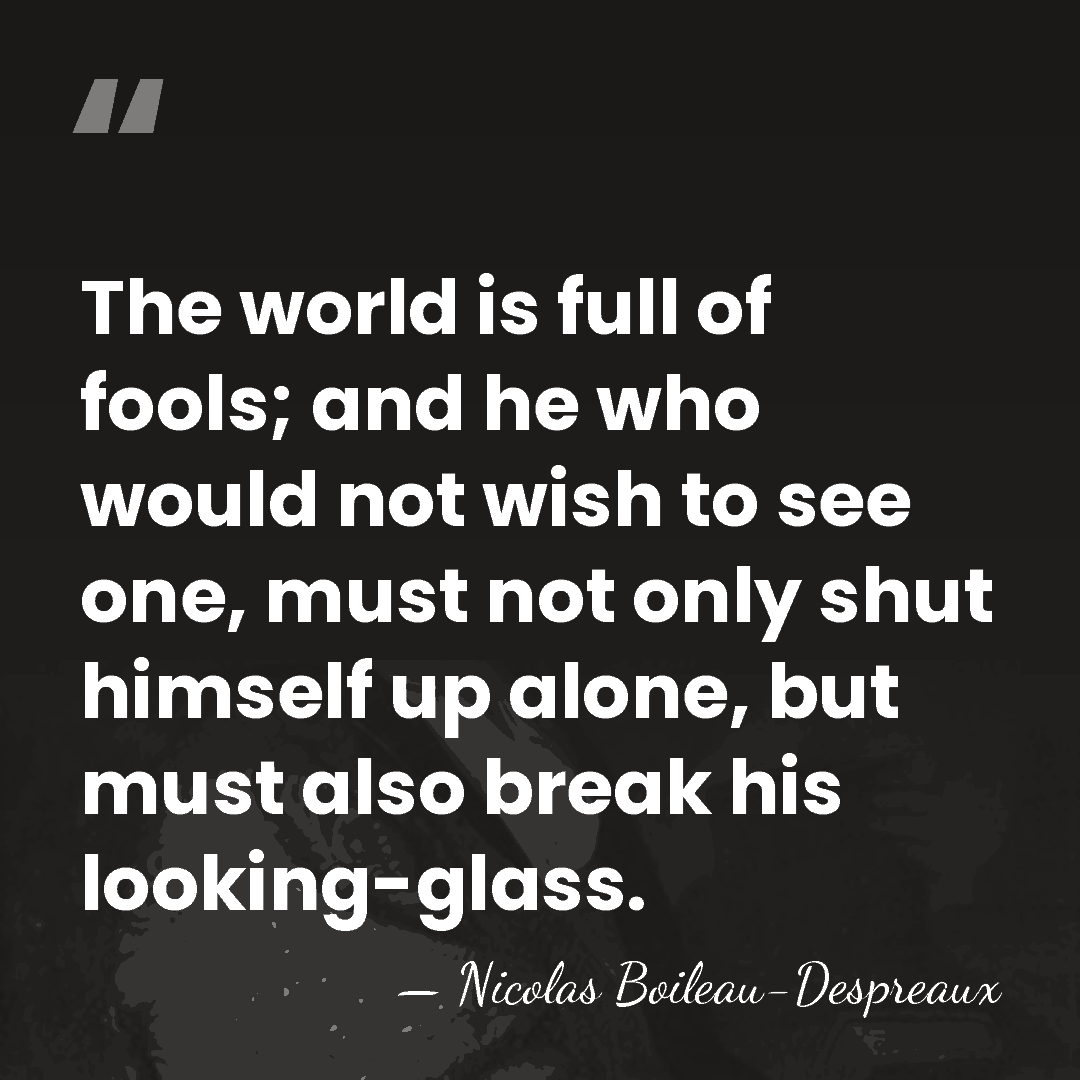 The world is full of fools; and he who would not wish&hellip; - Nicolas Boileau-Despreaux