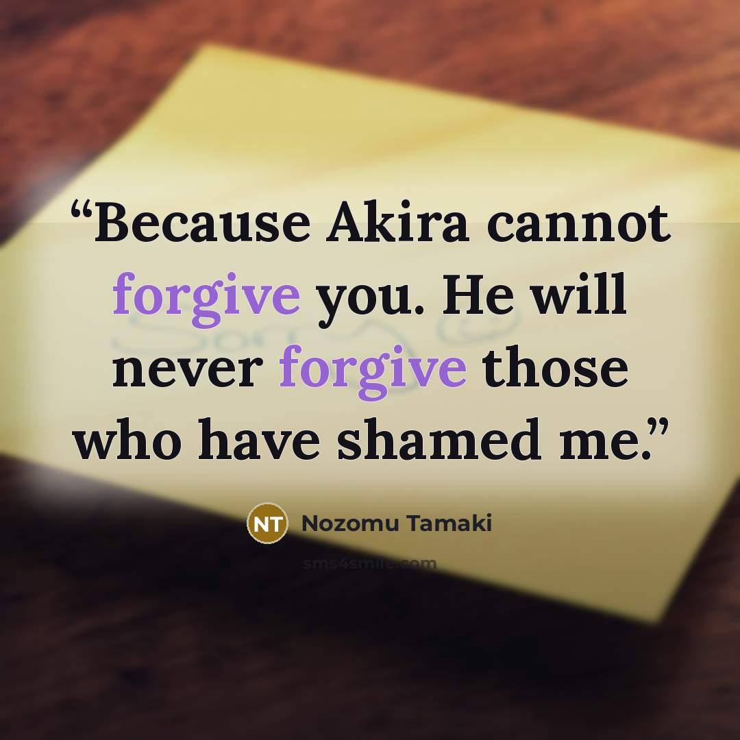 “Because Akira cannot forgive you. He will never forgive those who have shamed me.” quote by Nozomu Tamaki