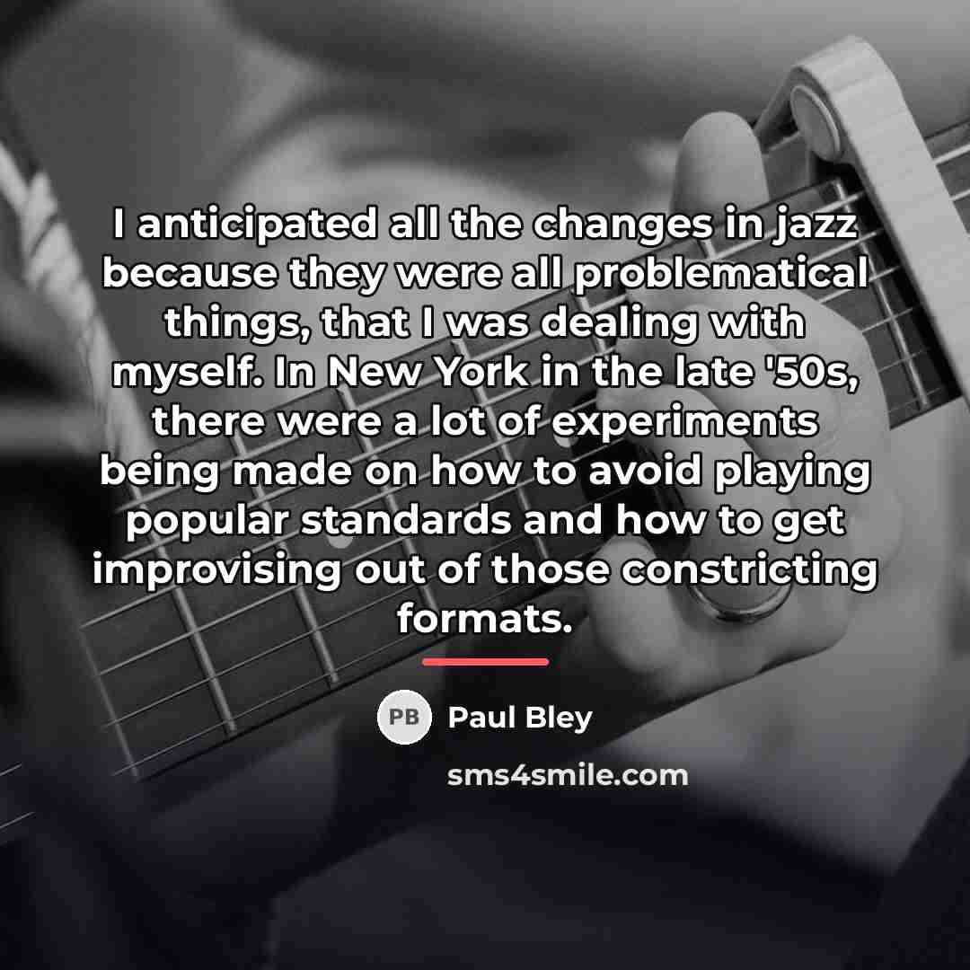 “I anticipated all the changes in jazz because they were…” quote by Paul Bley