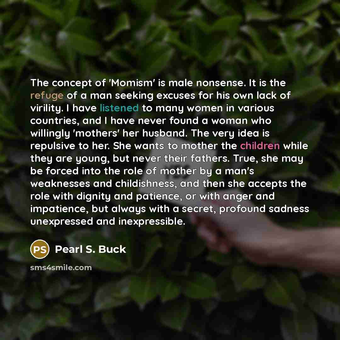 “The concept of 'Momism' is male nonsense. It is the…” quote by Pearl S. Buck