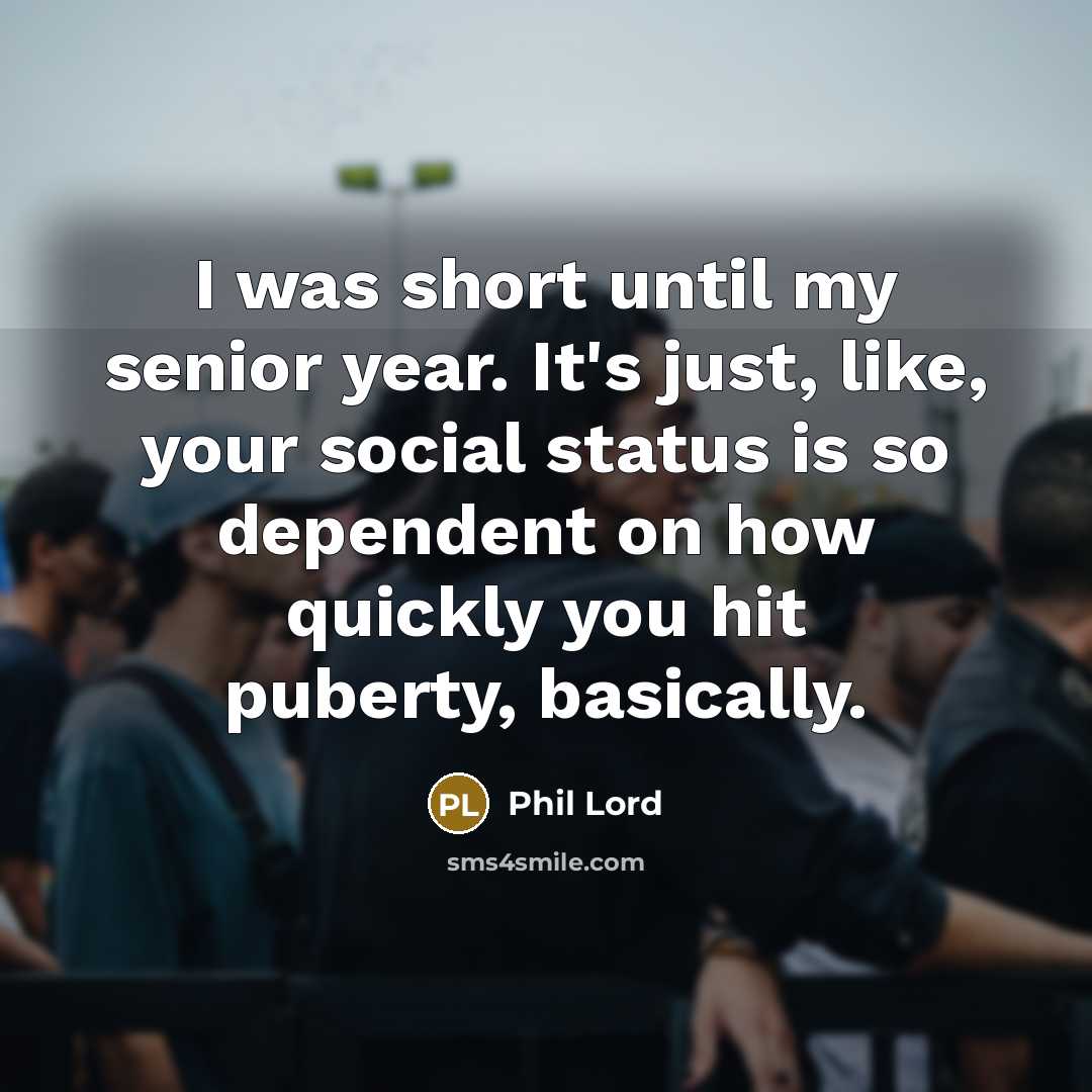 “I was short until my senior year. It's just, like,…” quote by Phil Lord