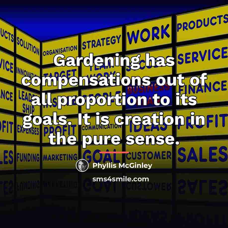 “Gardening has compensations out of all proportion to its goals.…” quote by Phyllis McGinley