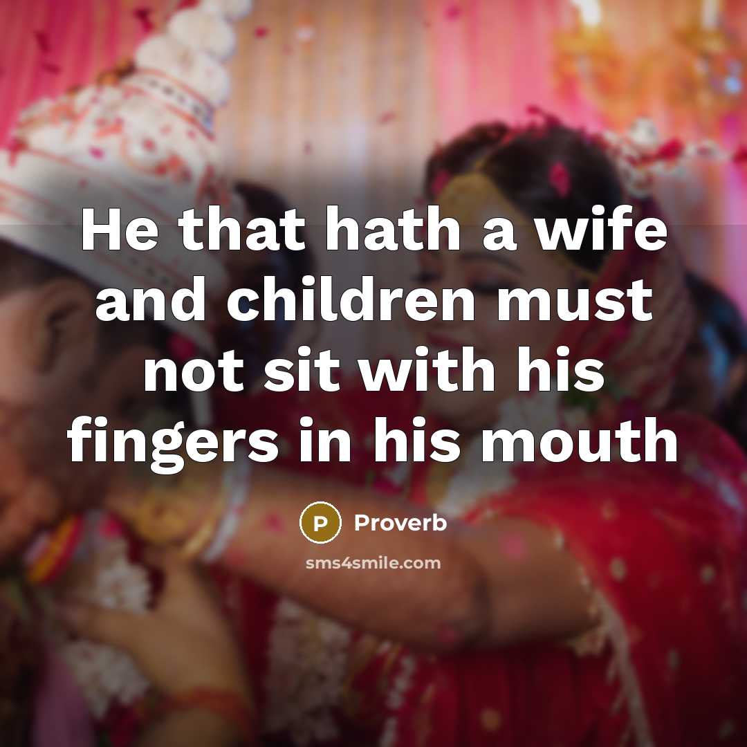 “He that hath a wife and children must not sit…” quote by Proverb