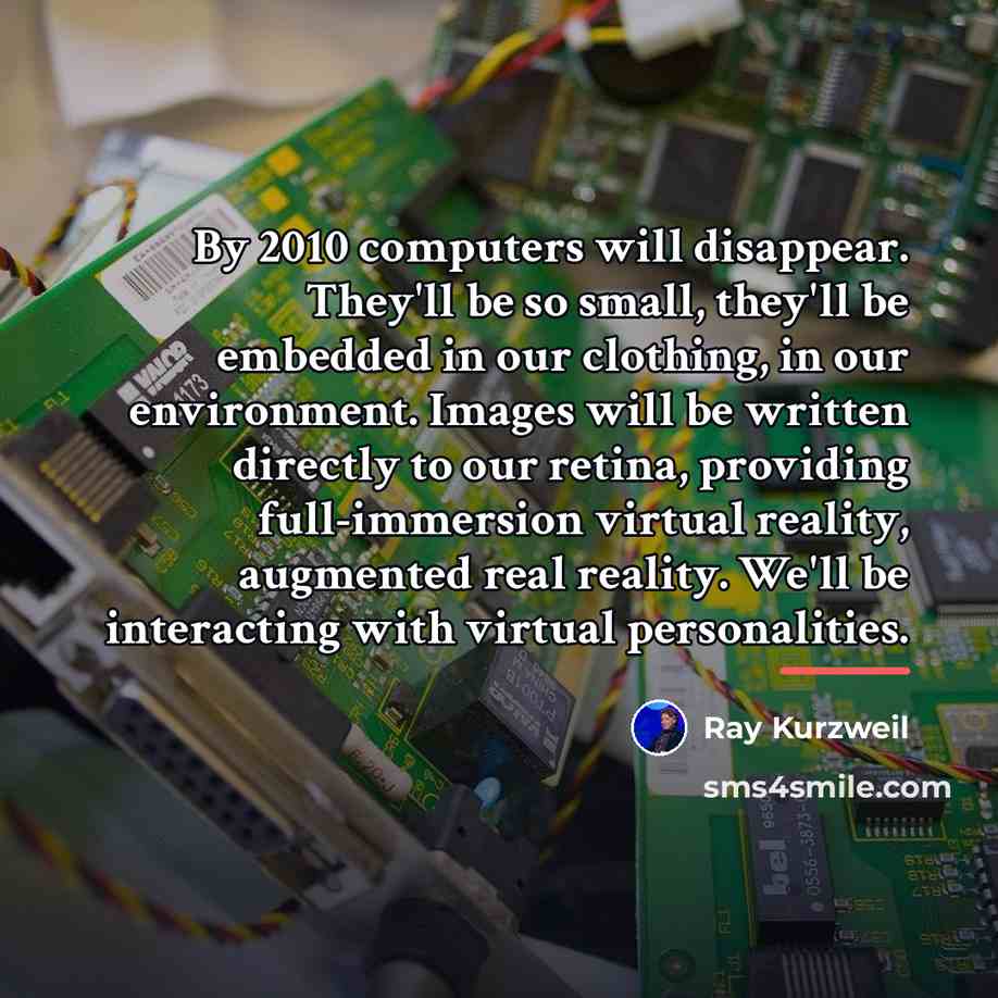 “By 2010 computers will disappear. They'll be so small, they'll…” quote by Ray Kurzweil
