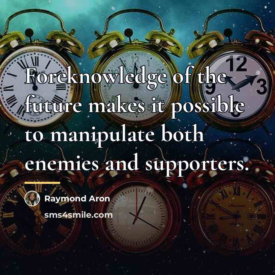 “Foreknowledge of the future makes it possible to manipulate both…” quote by Raymond Aron