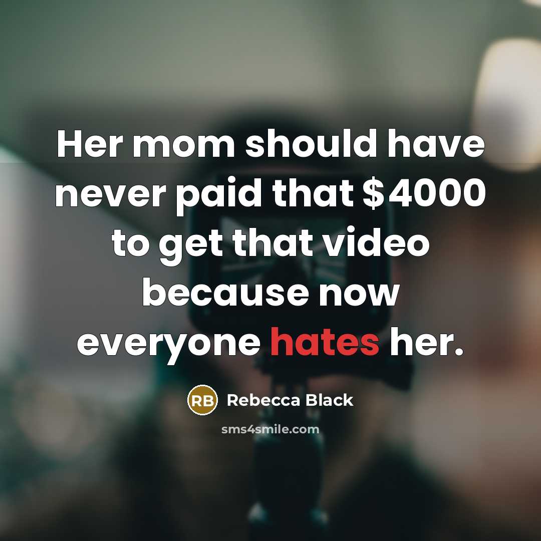 “Her mom should have never paid that $4000 to get that video because now everyone hates her.” quote by Rebecca Black