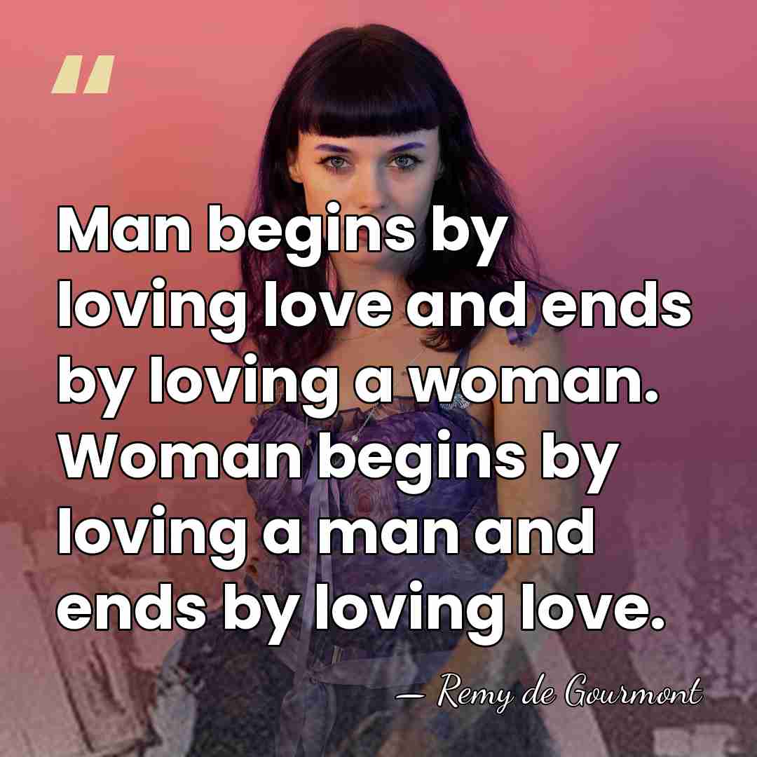 Man begins by loving love and ends by loving a woman. Woman&hellip; - Remy de Gourmont