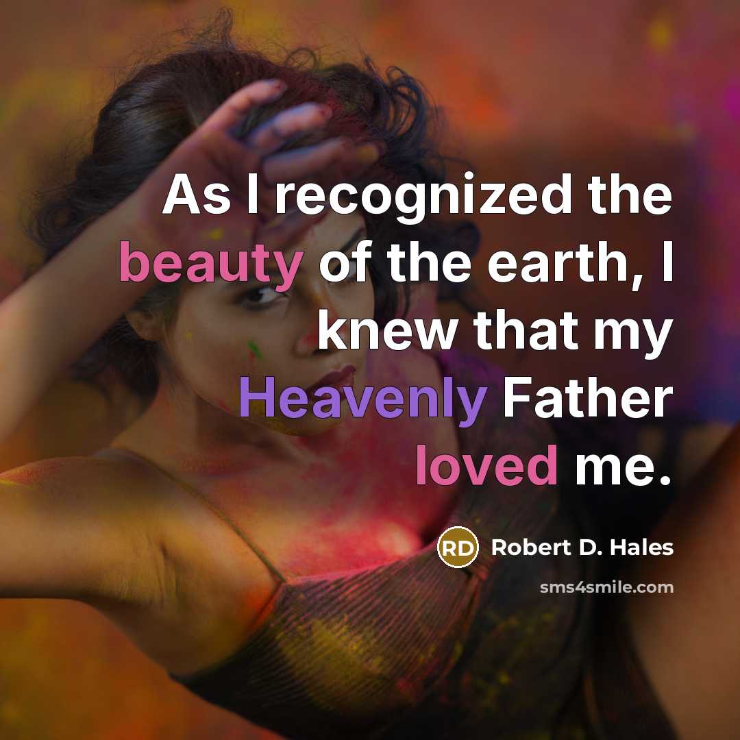 “As I recognized the beauty of the earth, I knew…” quote by Robert D. Hales