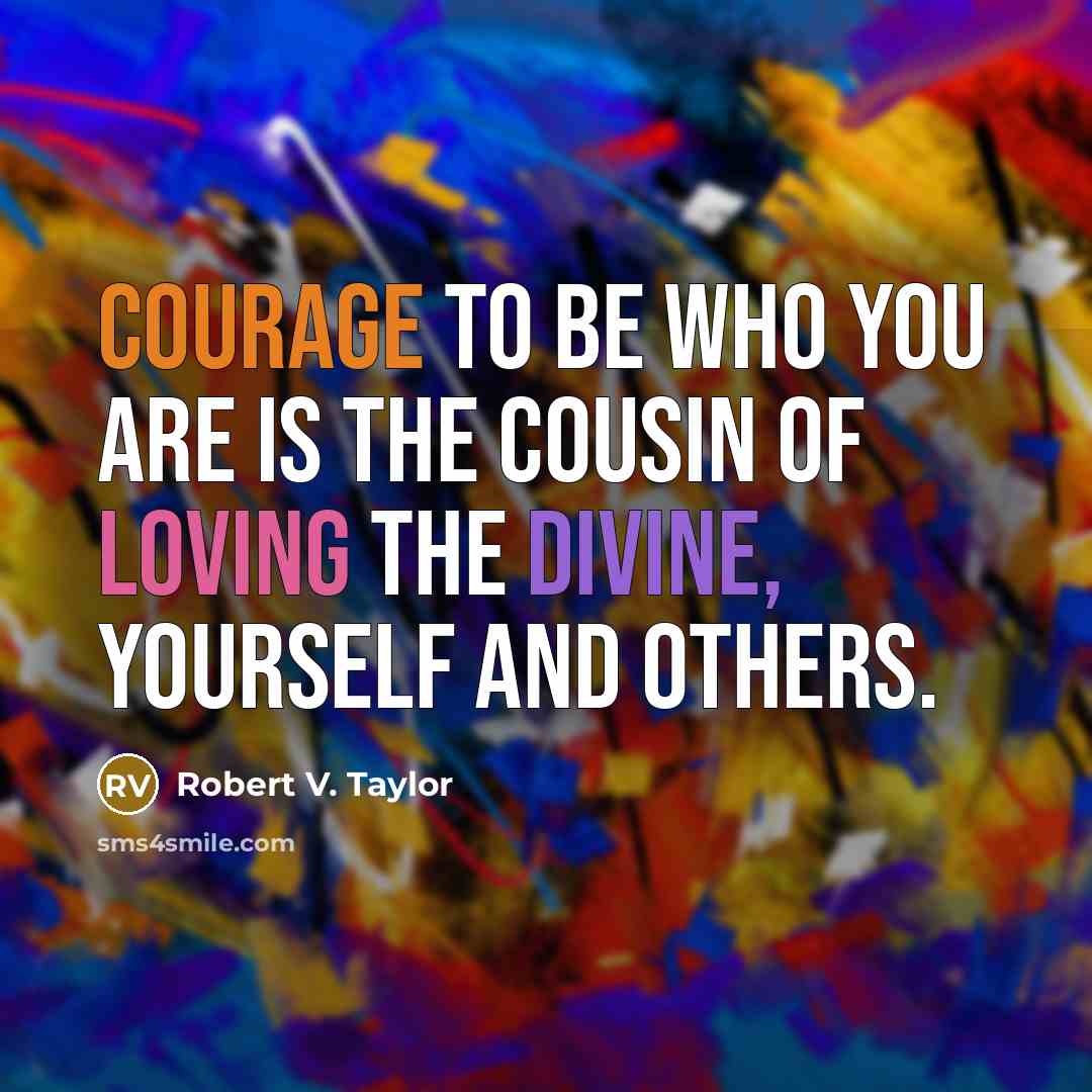 “Courage to be who you are is the cousin of…” quote by Robert V. Taylor