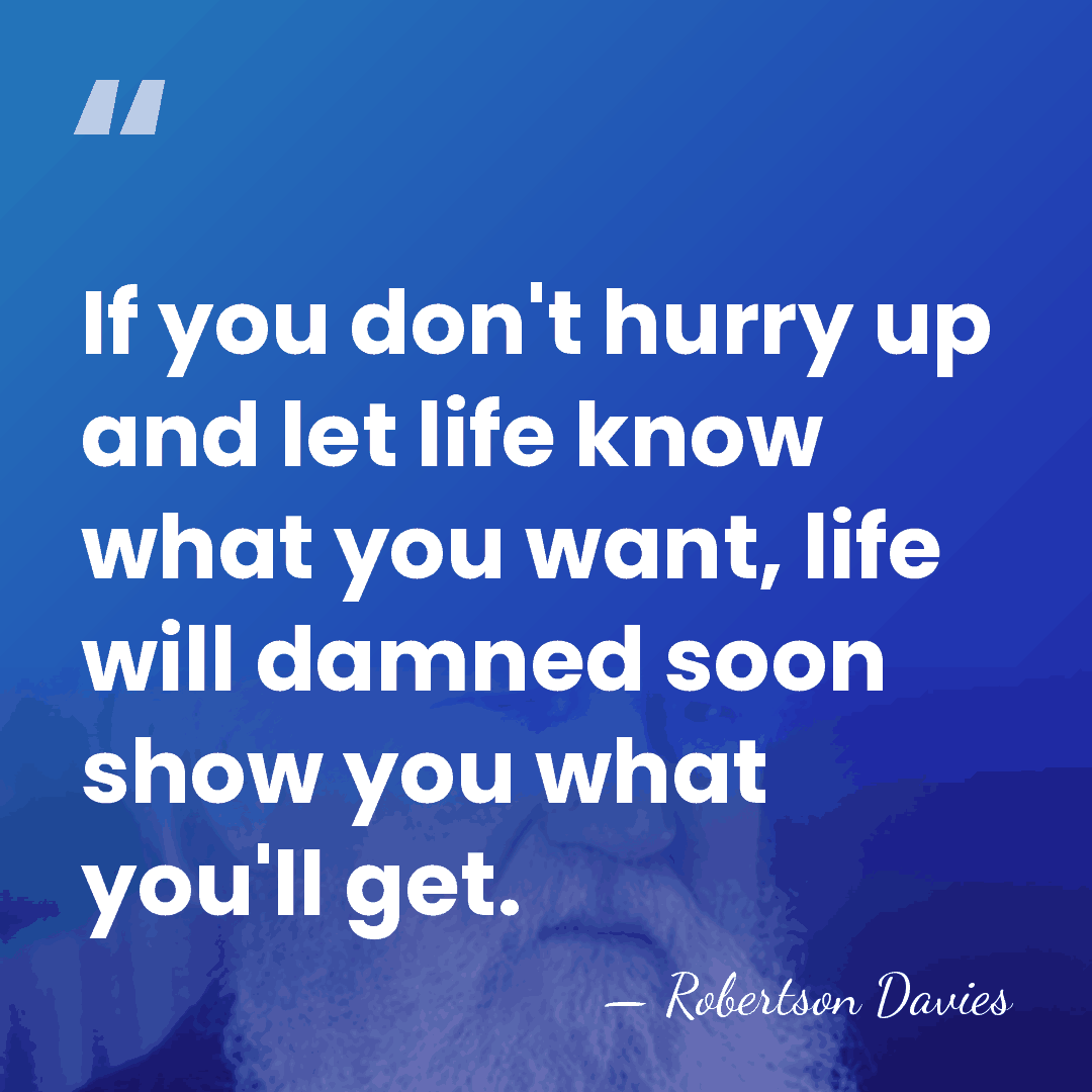 If you don't hurry up and let life know what you want,&hellip; - Robertson Davies