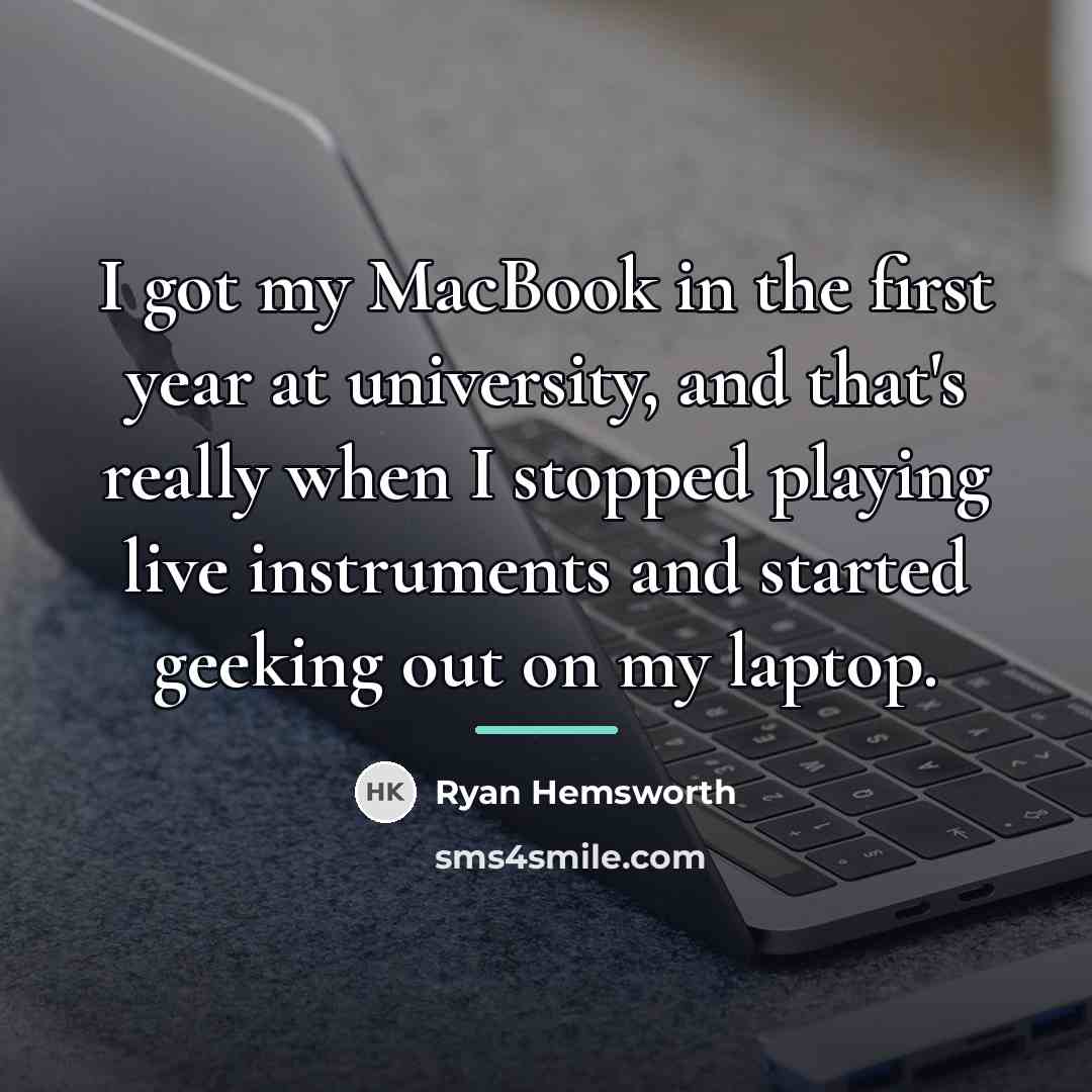 “I got my MacBook in the first year at university,…” quote by Ryan Hemsworth