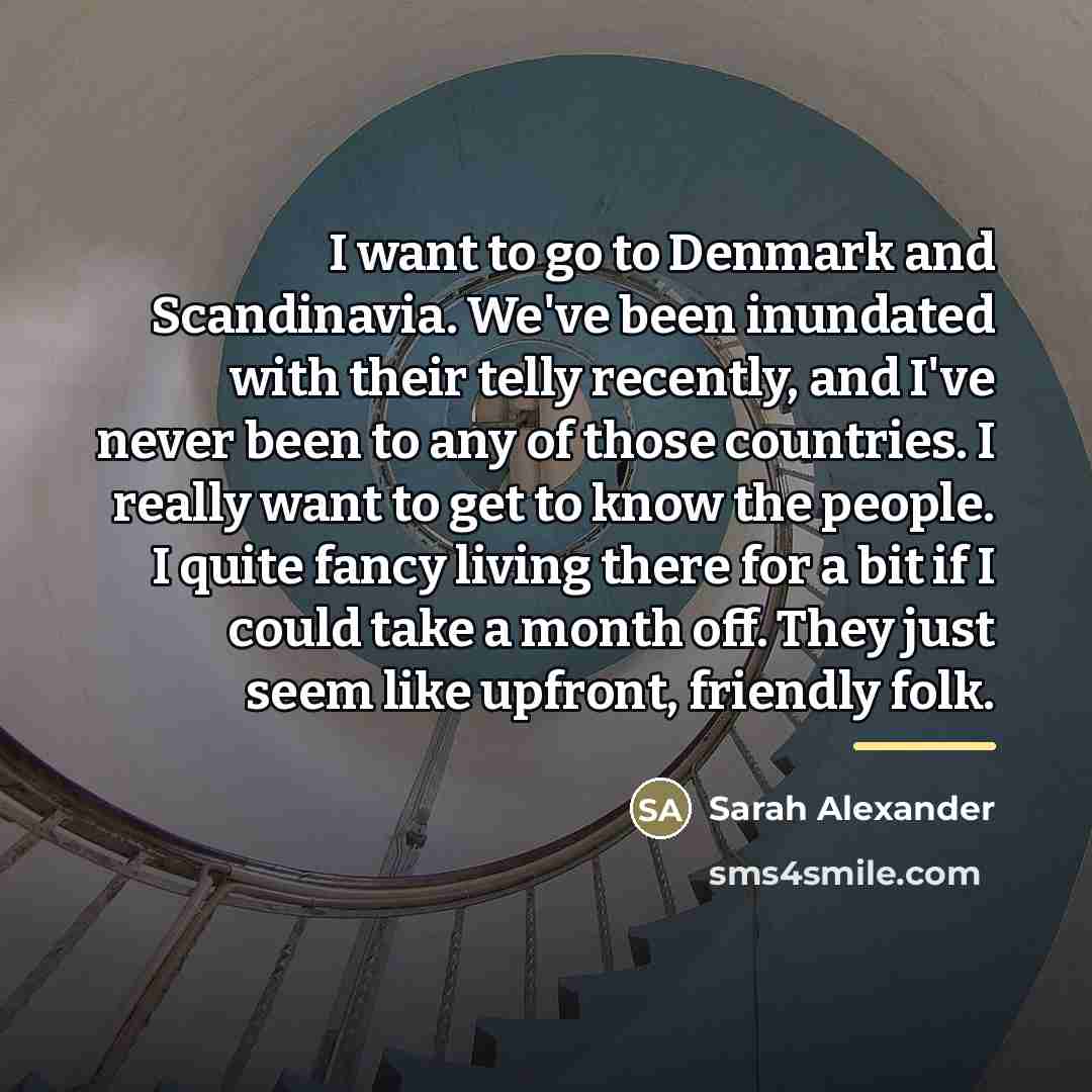 “I want to go to Denmark and Scandinavia. We've been…” quote by Sarah Alexander