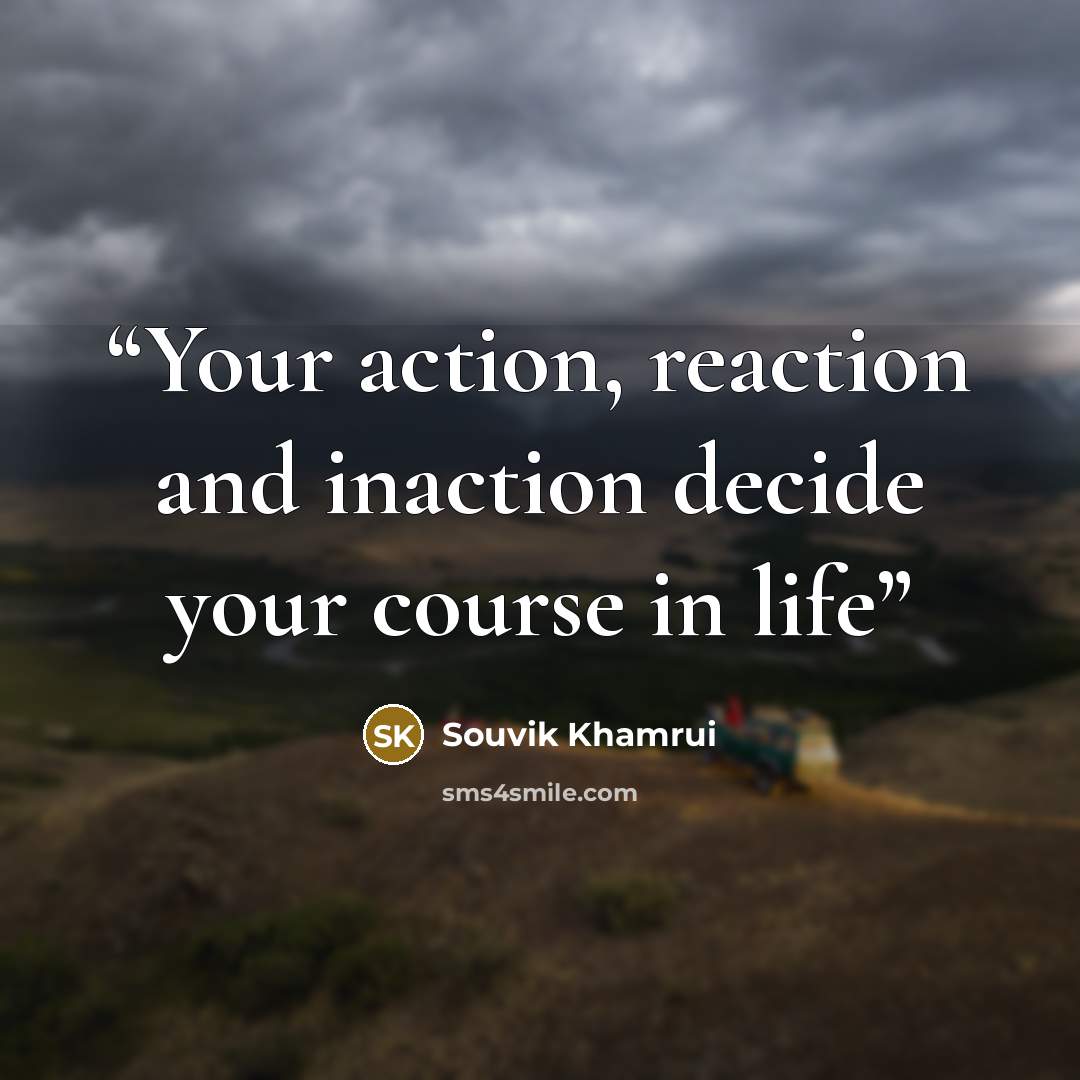 “Your action, reaction and inaction decide your course in life” quote by Souvik Khamrui