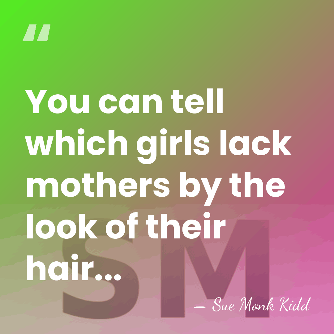 You can tell which girls lack mothers by the look of their&hellip; - Sue Monk Kidd