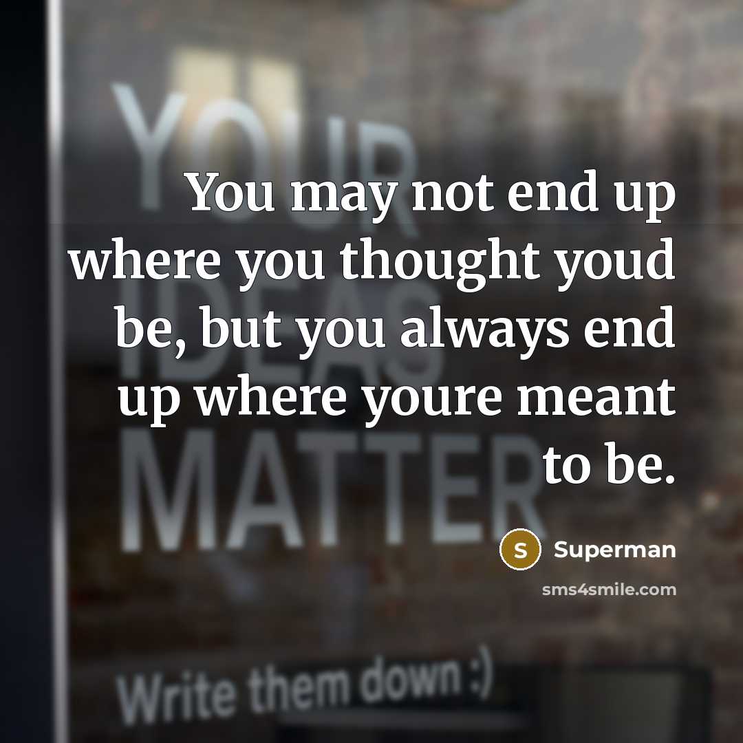 “You may not end up where you thought youd be,…” quote by Superman