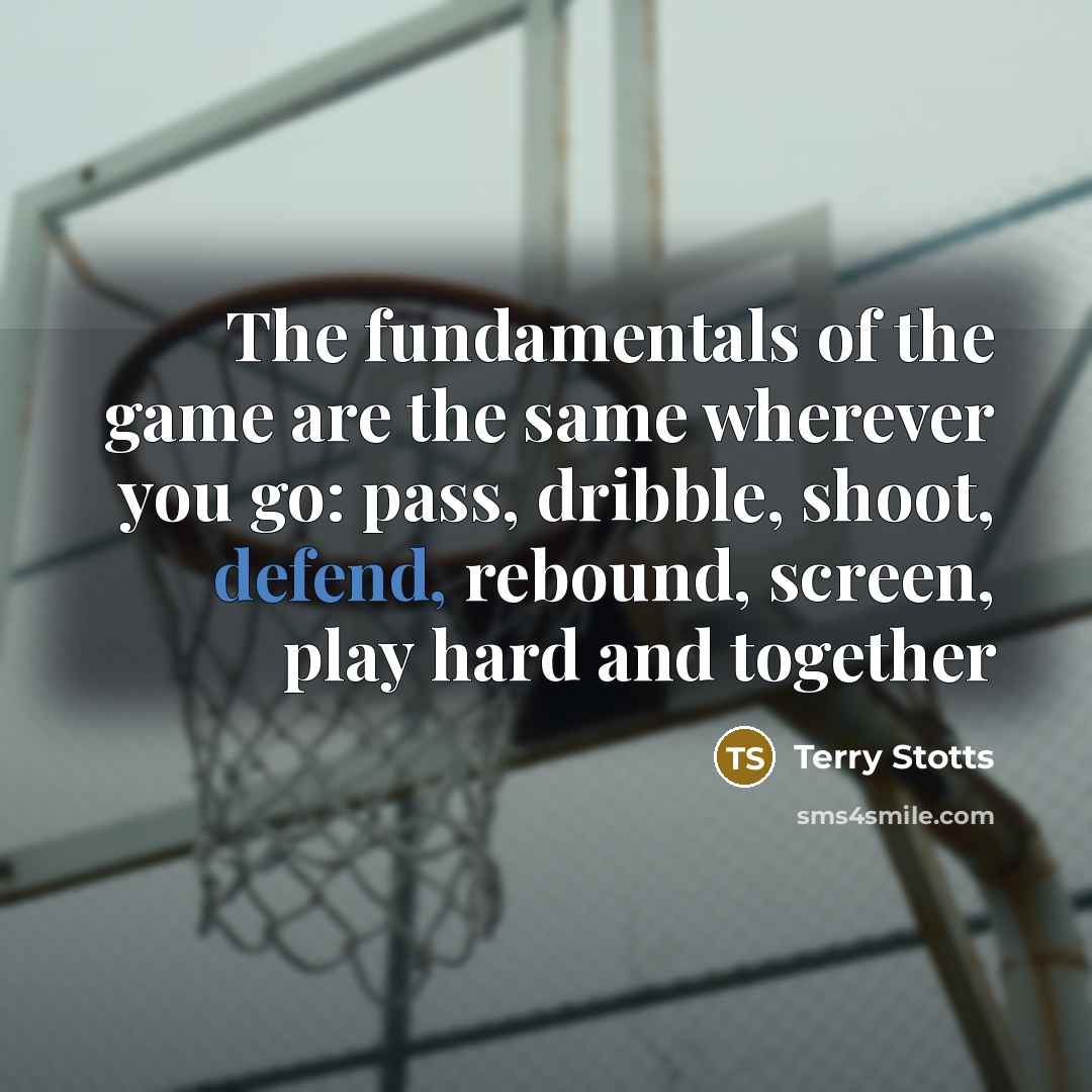 “The fundamentals of the game are the same wherever you go: pass, dribble, shoot, defend, rebound, screen, play hard and together” quote by Terry Stotts