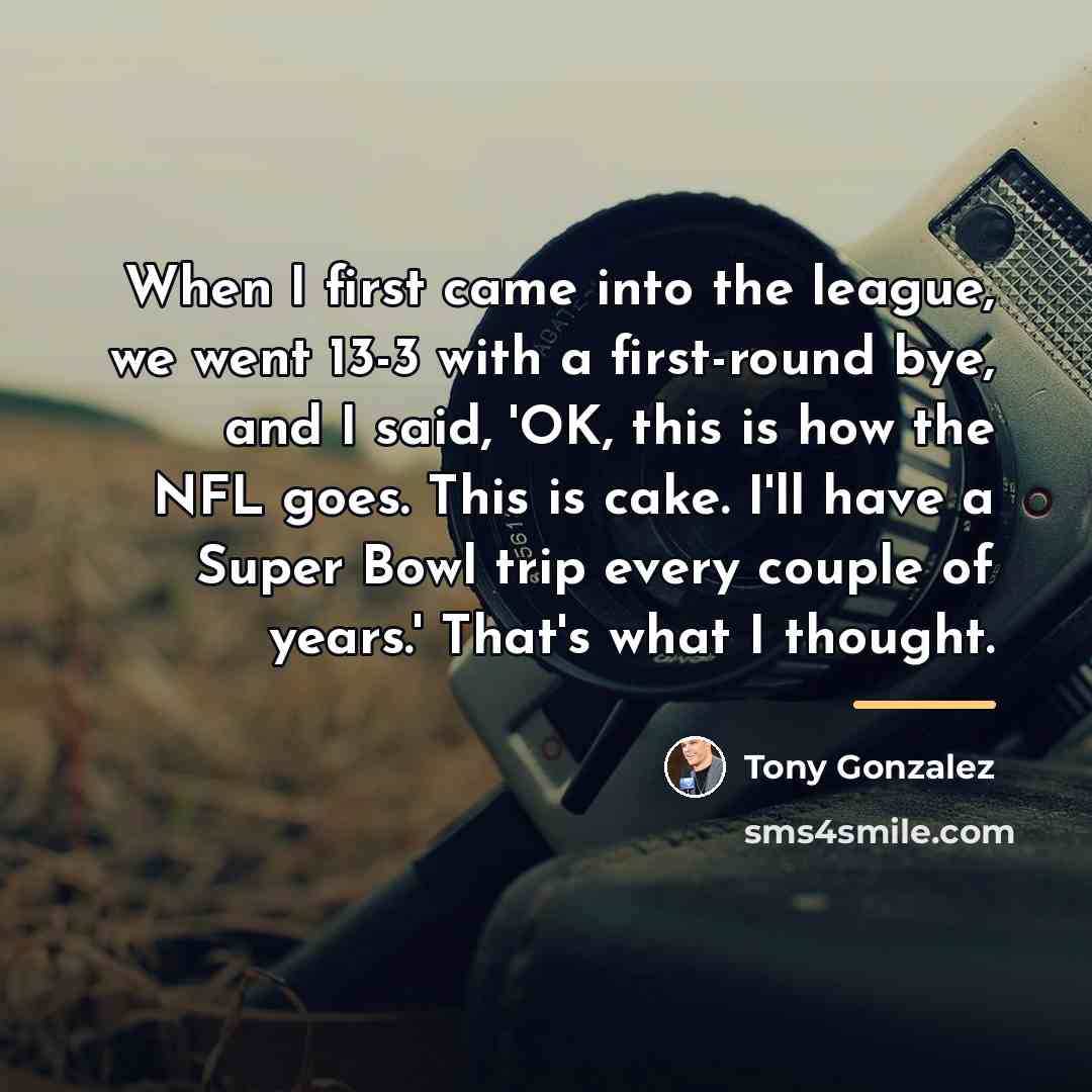 “When I first came into the league, we went 13-3…” quote by Tony Gonzalez