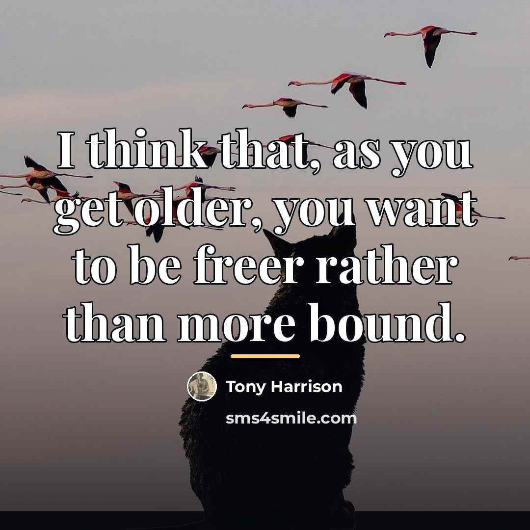 “I think that, as you get older, you want to…” quote by Tony Harrison