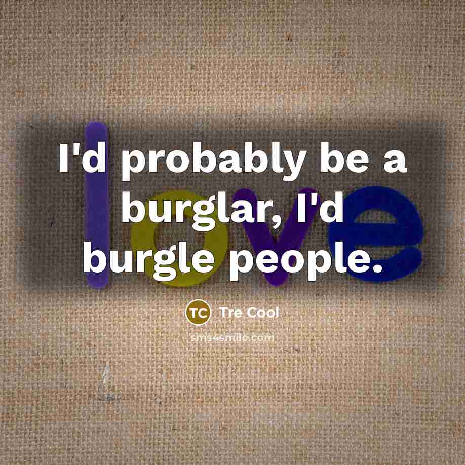 “I'd probably be a burglar, I'd burgle people.” quote by Tre Cool