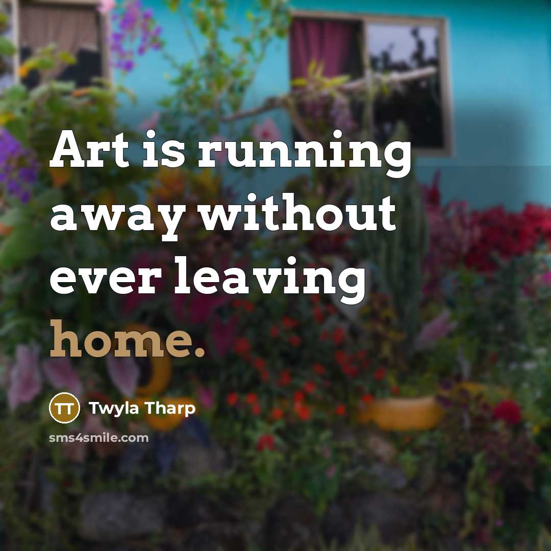“Art is running away without ever leaving home.…” quote by Twyla Tharp