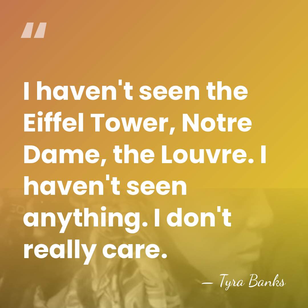 I haven't seen the Eiffel Tower, Notre Dame, the Louvre. I haven't&hellip; - Tyra Banks