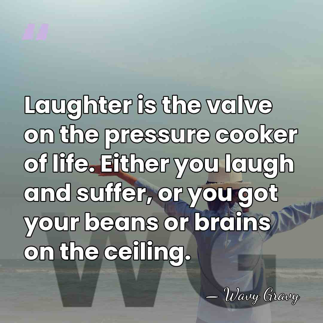 Laughter is the valve on the pressure cooker of life. Either you&hellip; - Wavy Gravy