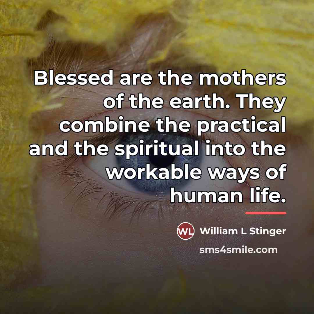 “Blessed are the mothers of the earth. They combine the…” quote by William L Stinger