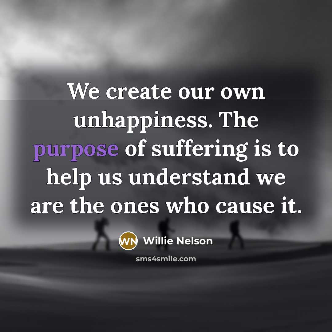 “We create our own unhappiness. The purpose of suffering is…” quote by Willie Nelson