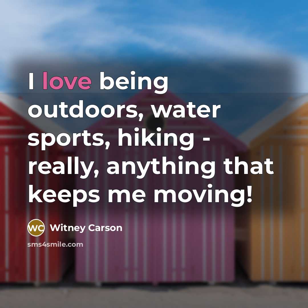 “I love being outdoors, water sports, hiking - really, anything that keeps me moving!” quote by Witney Carson