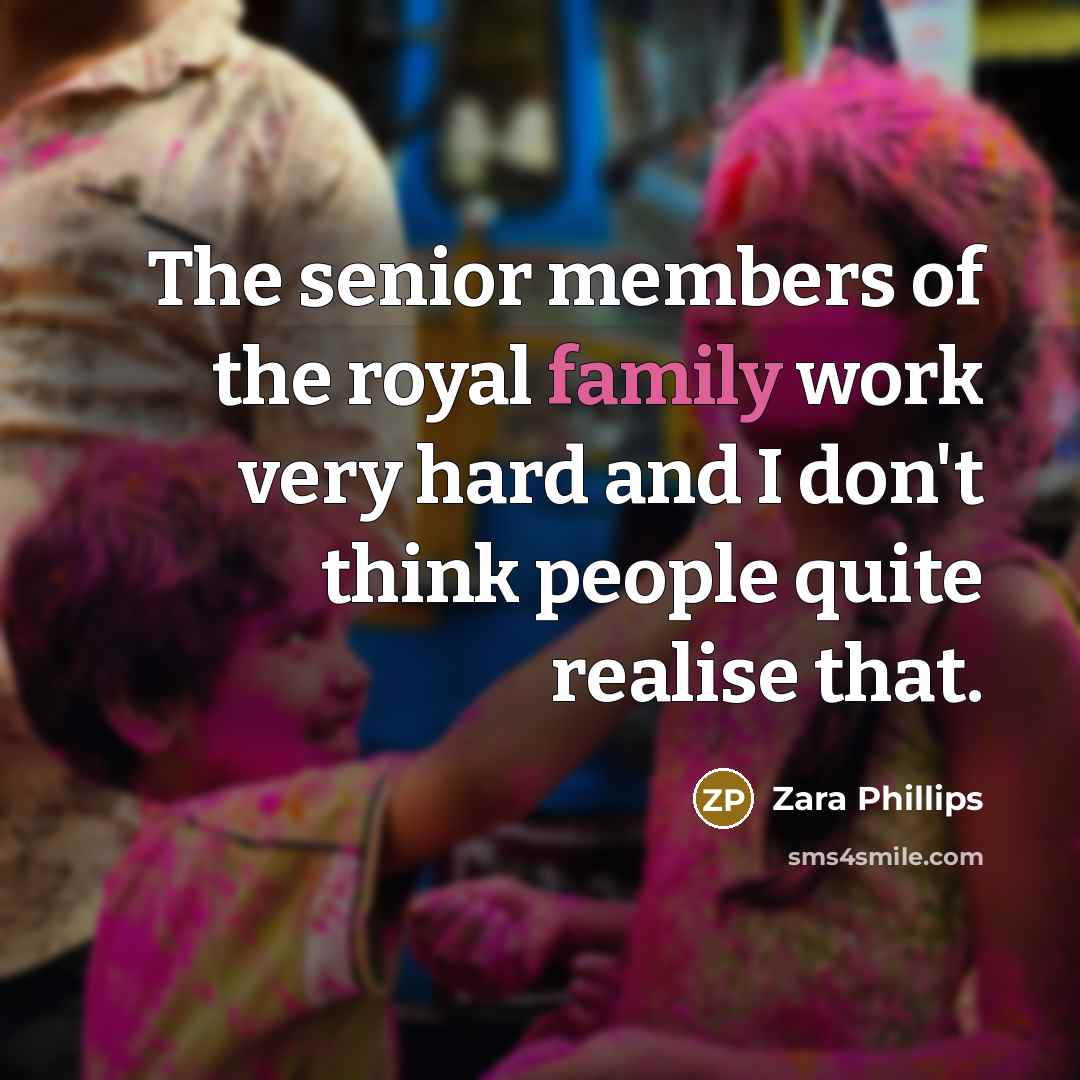 “The senior members of the royal family work very hard…” quote by Zara Phillips