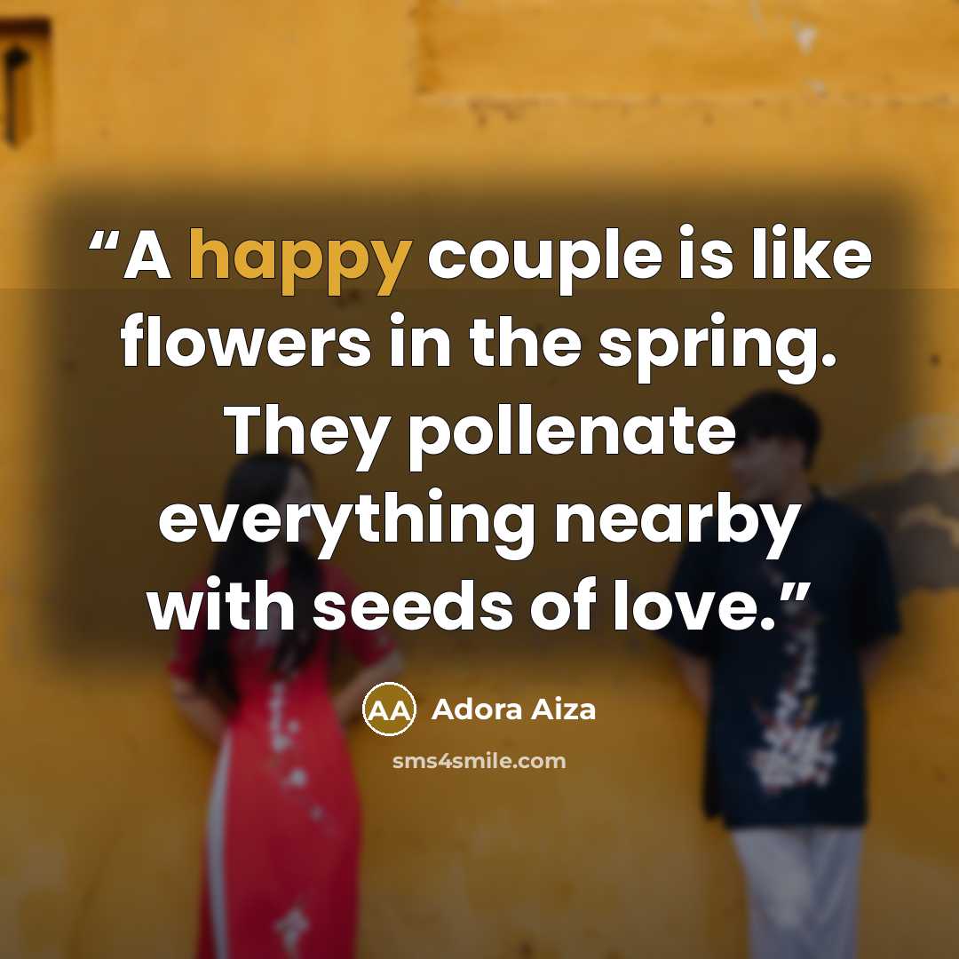 “A happy couple is like flowers in the spring. They pollenate everything nearby with seeds of love.” quote by Adora Aiza