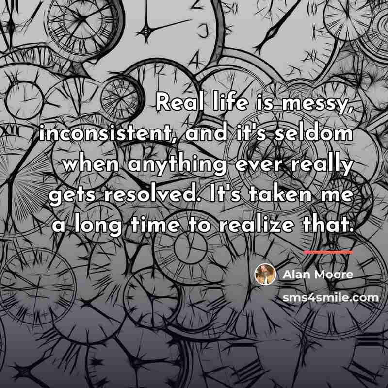 “Real life is messy, inconsistent, and it's seldom when anything…” quote by Alan Moore