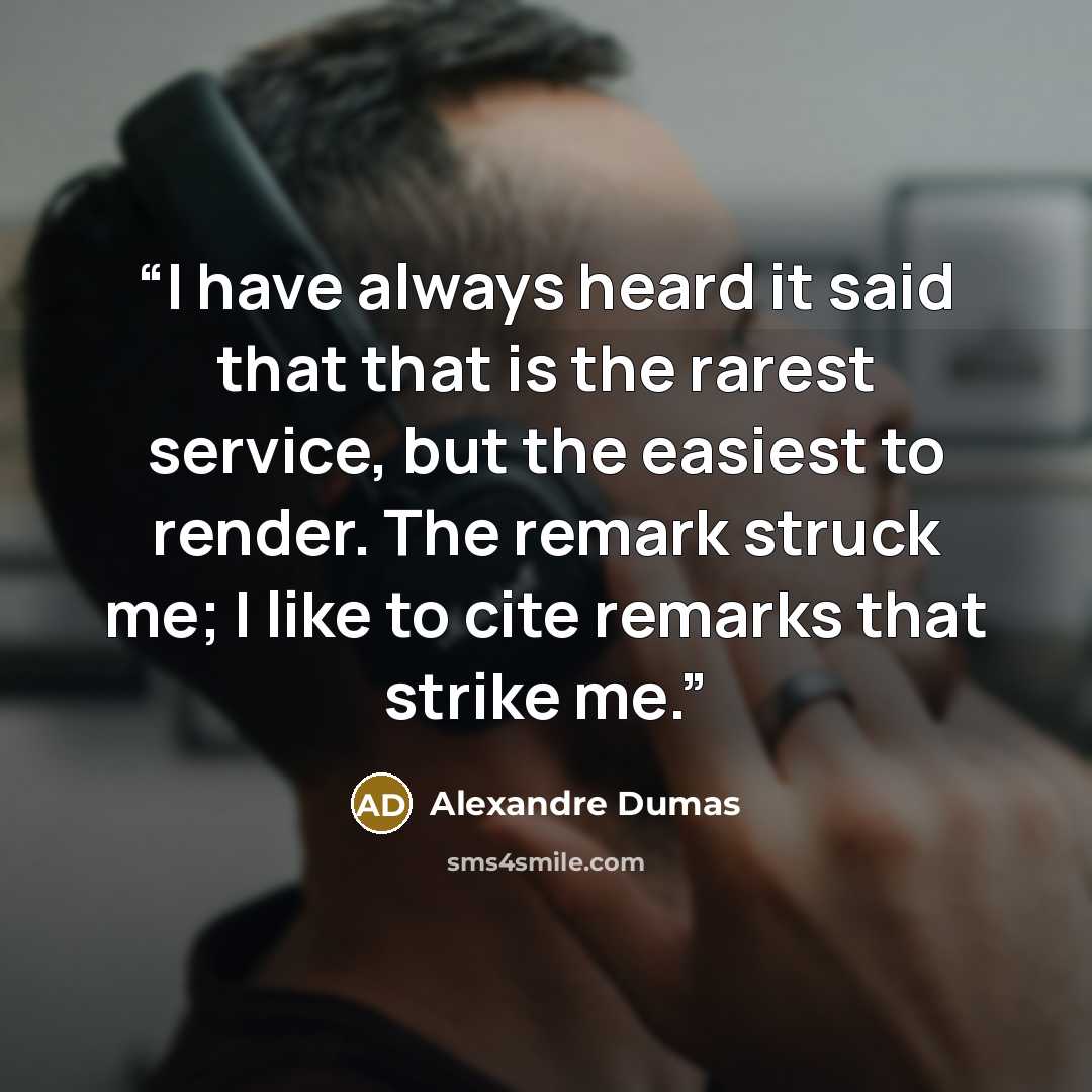 “I have always heard it said that that is the rarest service, but the easiest to render. The remark struck me; I like to cite remarks that strike me.” quote by Alexandre Dumas