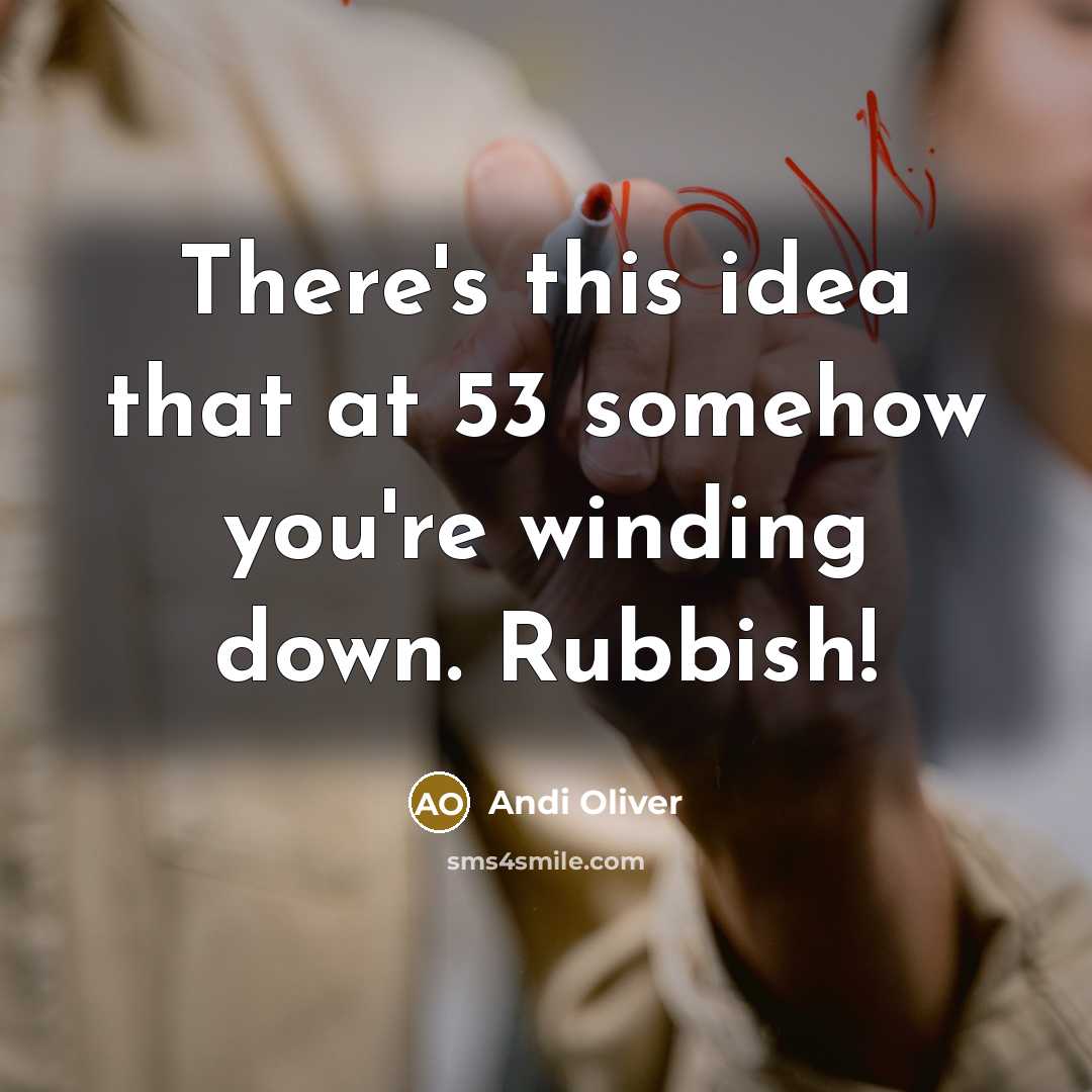 “There's this idea that at 53 somehow you're winding down.…” quote by Andi Oliver