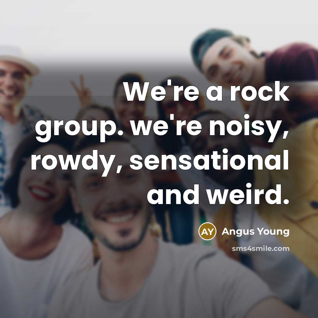“We're a rock group. we're noisy, rowdy, sensational and weird.…” quote by Angus Young