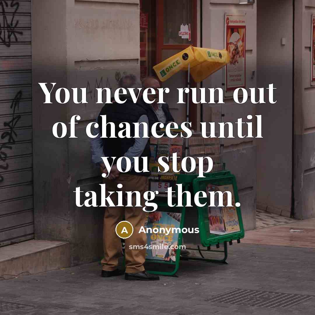 “You never run out of chances until you stop taking…” quote by Anonymous