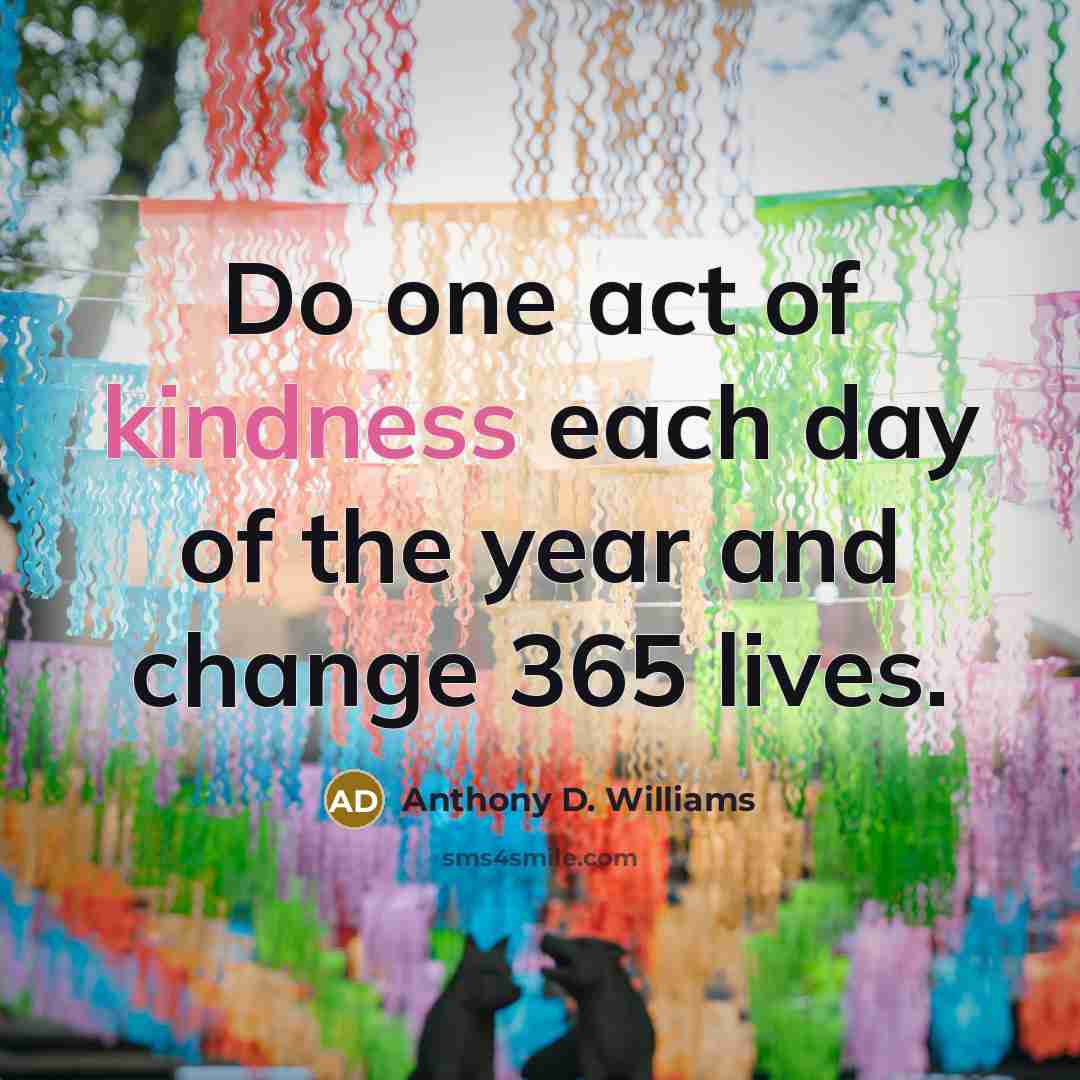 “Do one act of kindness each day of the year…” quote by Anthony D. Williams