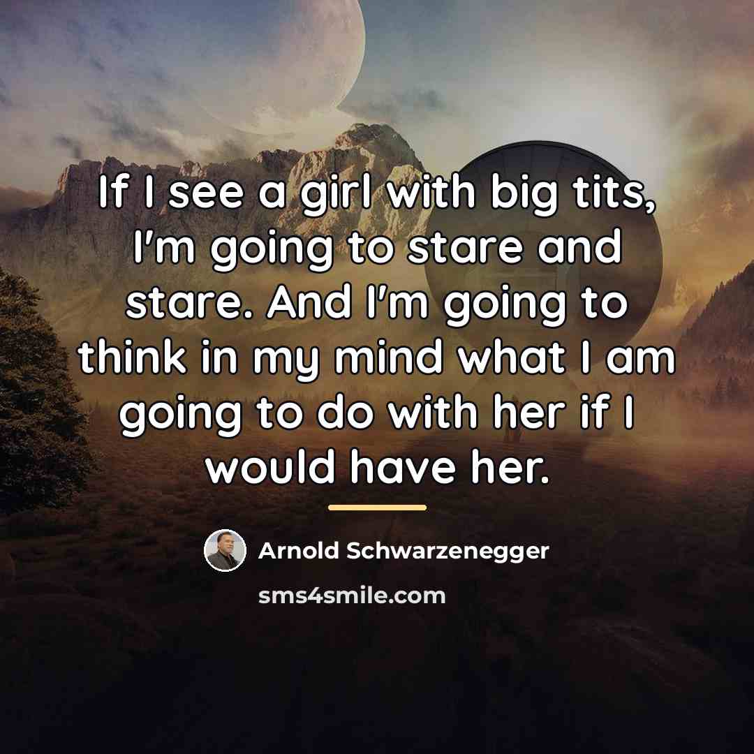 “If I see a girl with big tits, I'm going…” quote by Arnold Schwarzenegger