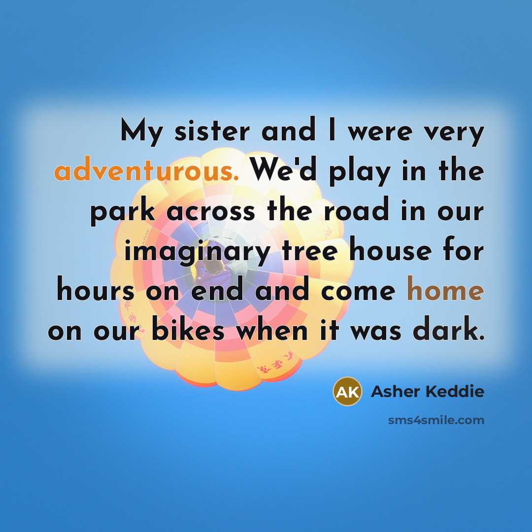 “My sister and I were very adventurous. We'd play in…” quote by Asher Keddie