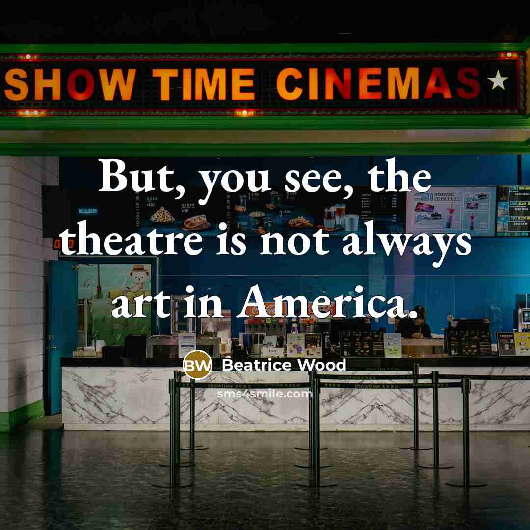 “But, you see, the theatre is not always art in America.” quote by Beatrice Wood