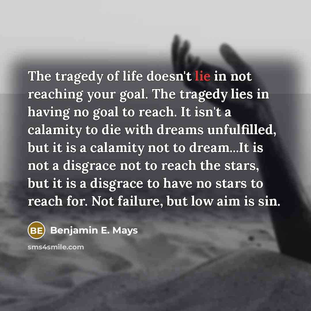 “The tragedy of life doesn't lie in not reaching your…” quote by Benjamin E. Mays