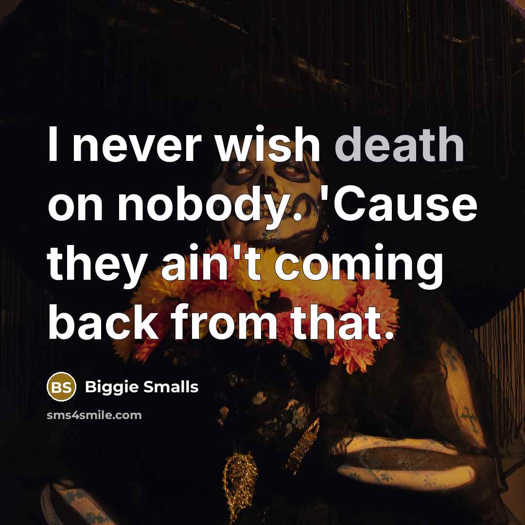 “I never wish death on nobody. 'Cause they ain't coming…” quote by Biggie Smalls