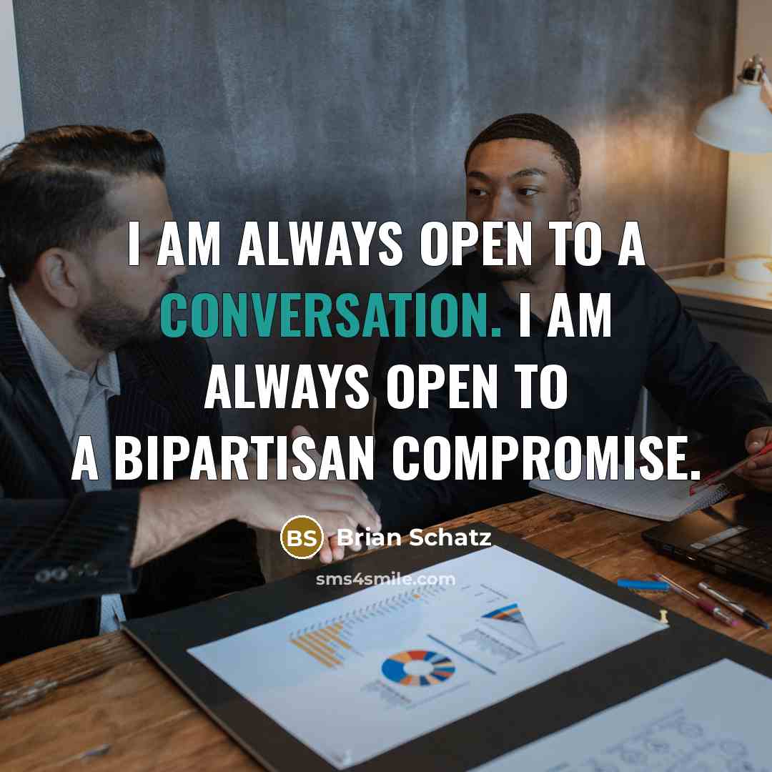 “I am always open to a conversation. I am always…” quote by Brian Schatz
