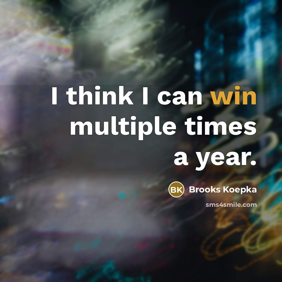 “I think I can win multiple times a year.…” quote by Brooks Koepka