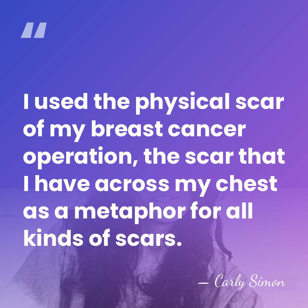 I used the physical scar of my breast cancer operation, the scar&hellip; - Carly Simon