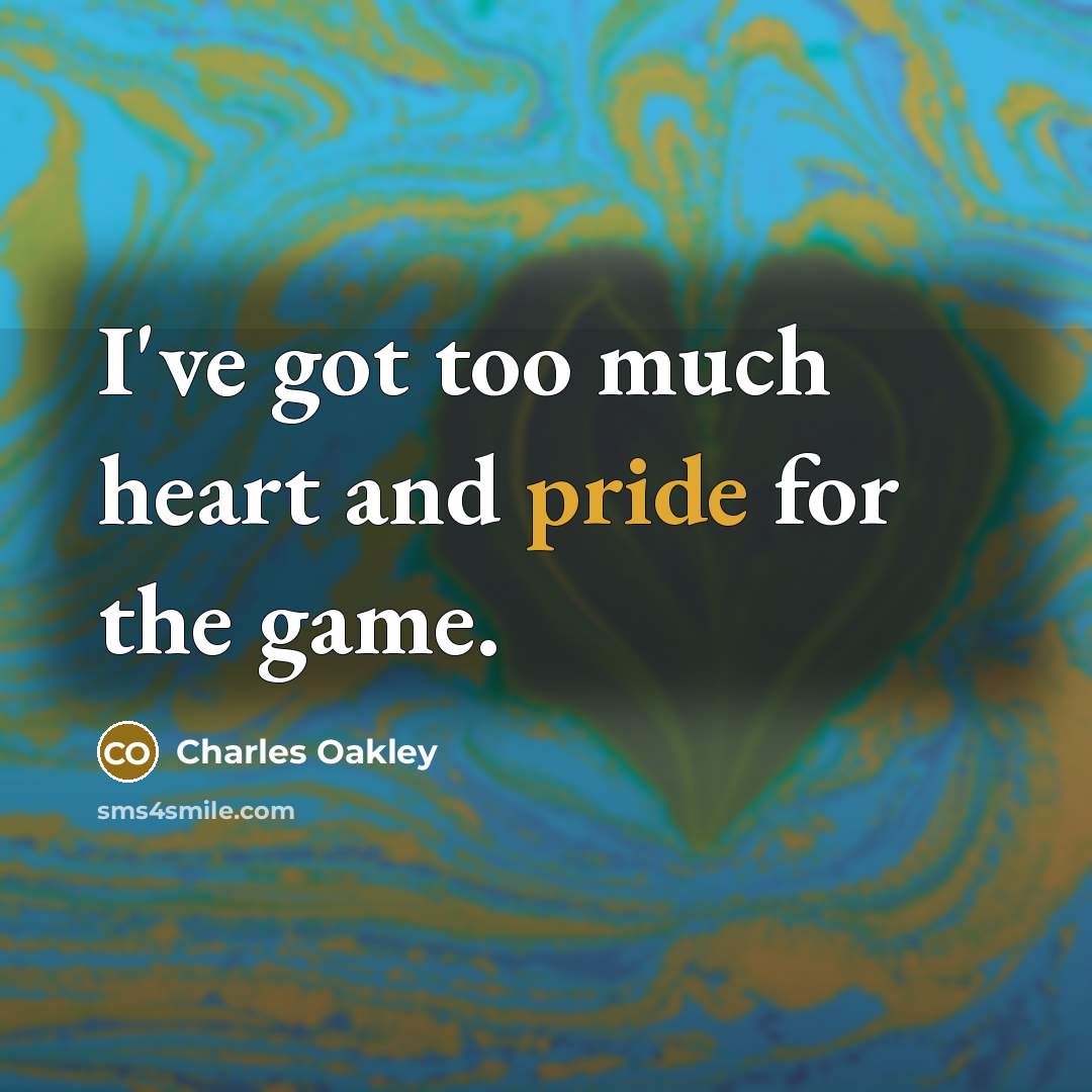 “I've got too much heart and pride for the game.…” quote by Charles Oakley