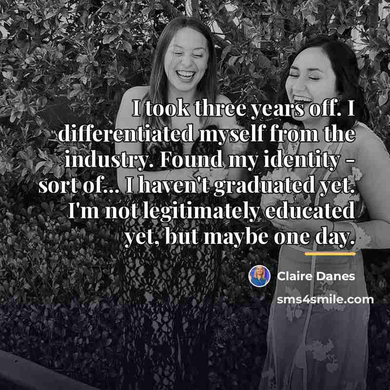 “I took three years off. I differentiated myself from the…” quote by Claire Danes