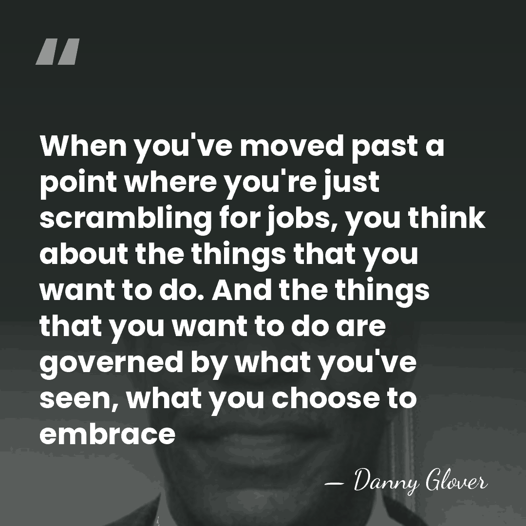 When you've moved past a point where you're just scrambling for jobs,&hellip; - Danny Glover