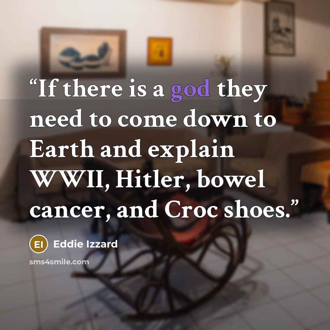 “If there is a god they need to come down to Earth and explain WWII, Hitler, bowel cancer, and Croc shoes.” quote by Eddie Izzard