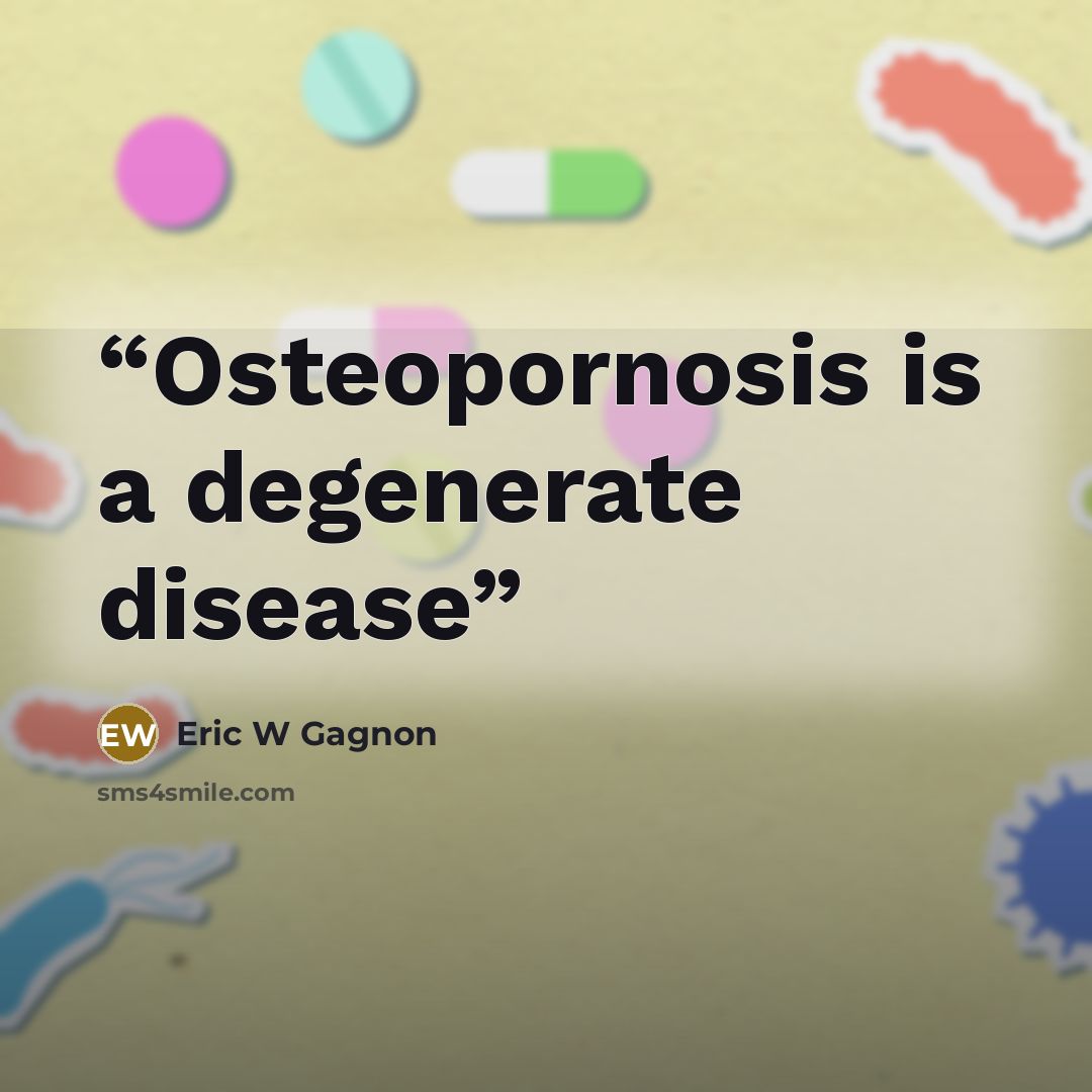 “Osteopornosis is a degenerate disease” quote by Eric W Gagnon